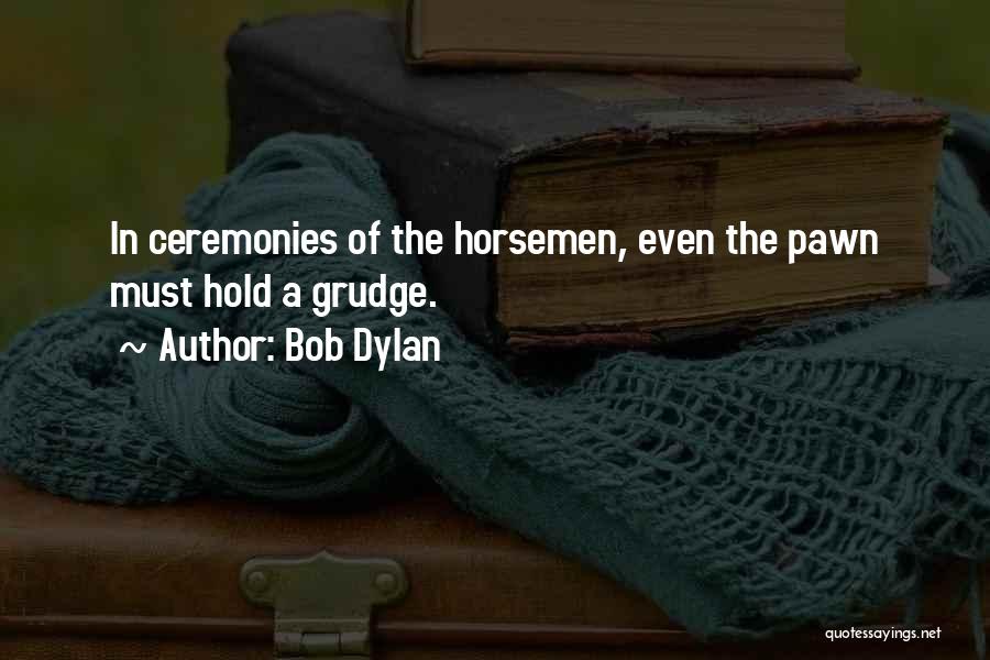 Bob Dylan Quotes: In Ceremonies Of The Horsemen, Even The Pawn Must Hold A Grudge.