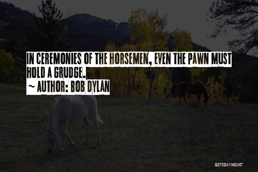 Bob Dylan Quotes: In Ceremonies Of The Horsemen, Even The Pawn Must Hold A Grudge.