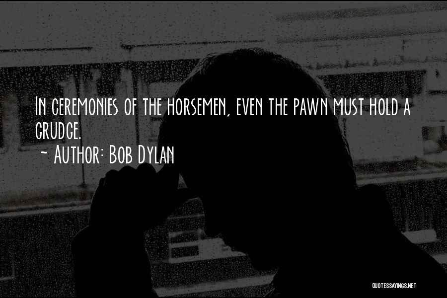 Bob Dylan Quotes: In Ceremonies Of The Horsemen, Even The Pawn Must Hold A Grudge.