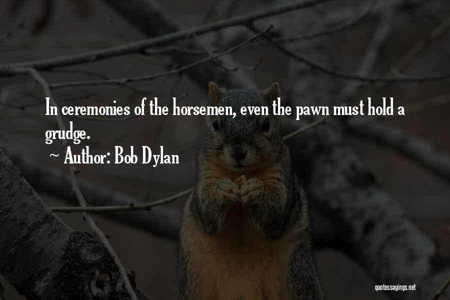Bob Dylan Quotes: In Ceremonies Of The Horsemen, Even The Pawn Must Hold A Grudge.