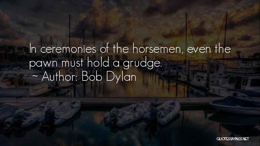 Bob Dylan Quotes: In Ceremonies Of The Horsemen, Even The Pawn Must Hold A Grudge.