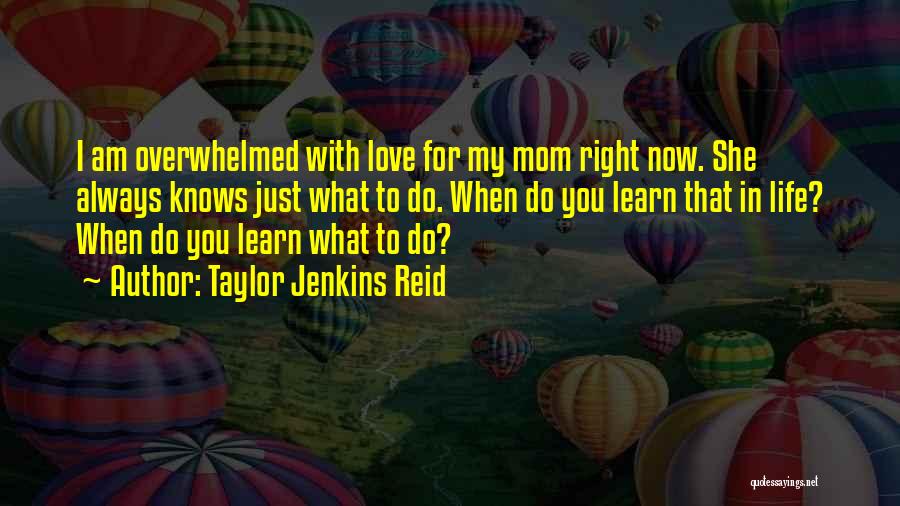 Taylor Jenkins Reid Quotes: I Am Overwhelmed With Love For My Mom Right Now. She Always Knows Just What To Do. When Do You