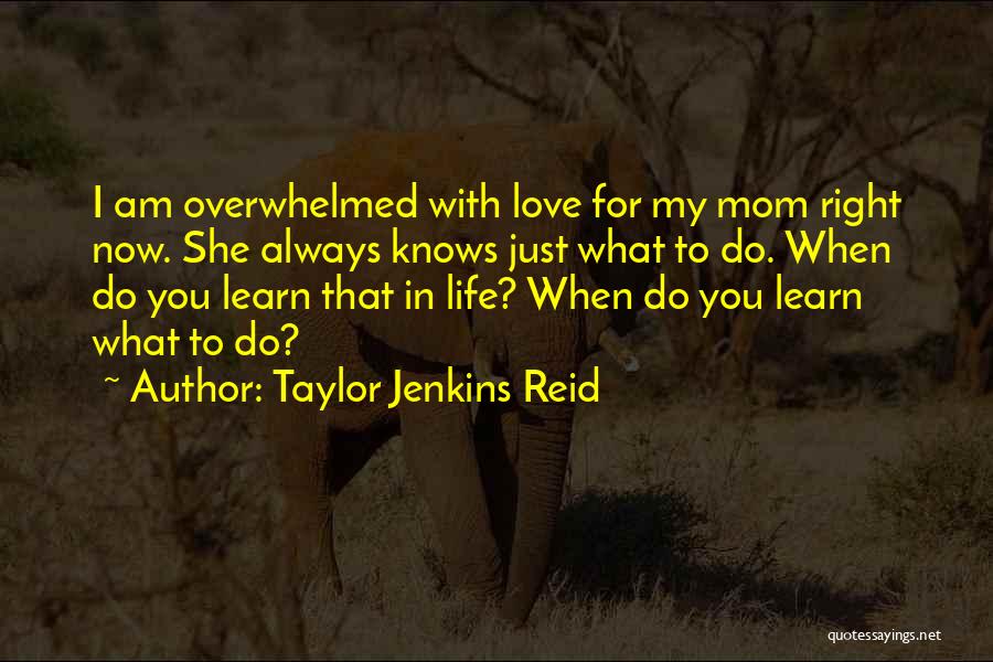 Taylor Jenkins Reid Quotes: I Am Overwhelmed With Love For My Mom Right Now. She Always Knows Just What To Do. When Do You