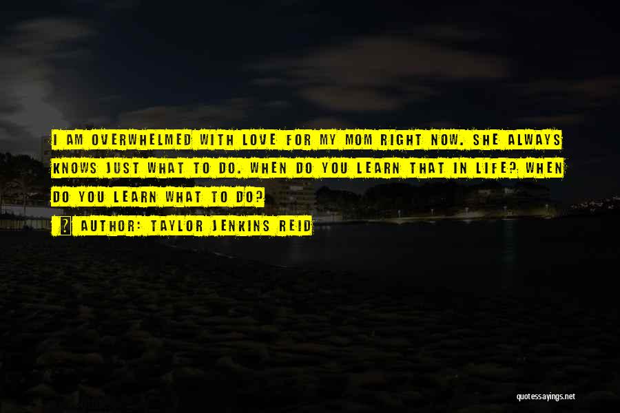 Taylor Jenkins Reid Quotes: I Am Overwhelmed With Love For My Mom Right Now. She Always Knows Just What To Do. When Do You