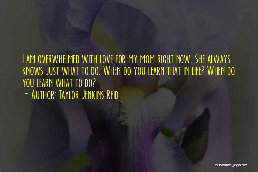 Taylor Jenkins Reid Quotes: I Am Overwhelmed With Love For My Mom Right Now. She Always Knows Just What To Do. When Do You