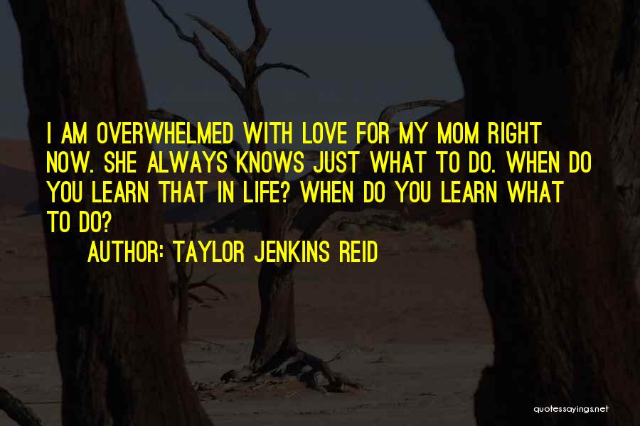 Taylor Jenkins Reid Quotes: I Am Overwhelmed With Love For My Mom Right Now. She Always Knows Just What To Do. When Do You
