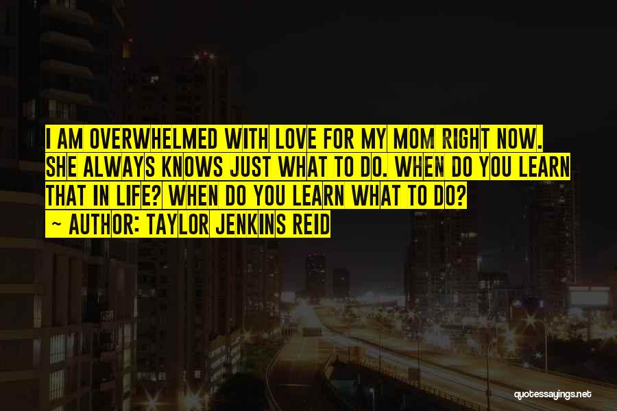 Taylor Jenkins Reid Quotes: I Am Overwhelmed With Love For My Mom Right Now. She Always Knows Just What To Do. When Do You