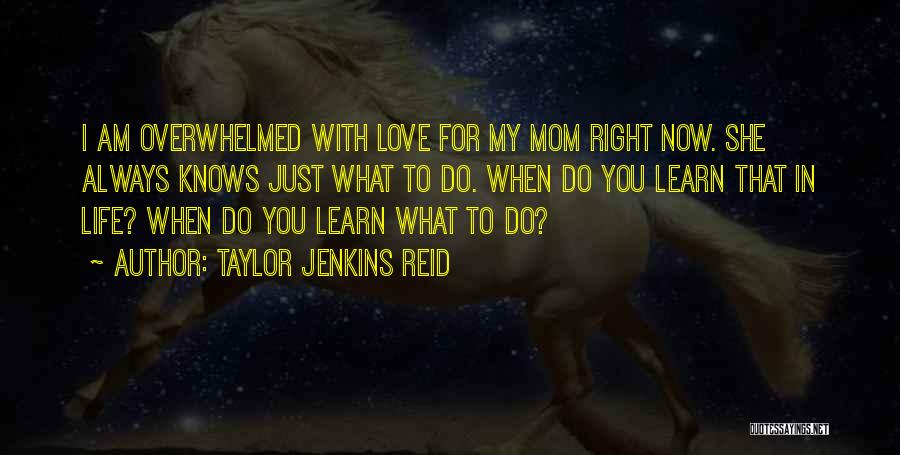 Taylor Jenkins Reid Quotes: I Am Overwhelmed With Love For My Mom Right Now. She Always Knows Just What To Do. When Do You