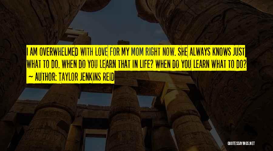 Taylor Jenkins Reid Quotes: I Am Overwhelmed With Love For My Mom Right Now. She Always Knows Just What To Do. When Do You