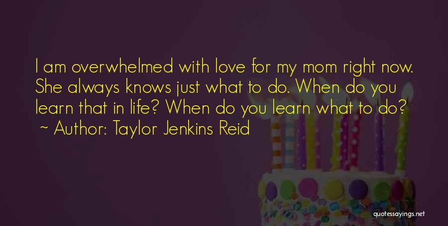 Taylor Jenkins Reid Quotes: I Am Overwhelmed With Love For My Mom Right Now. She Always Knows Just What To Do. When Do You