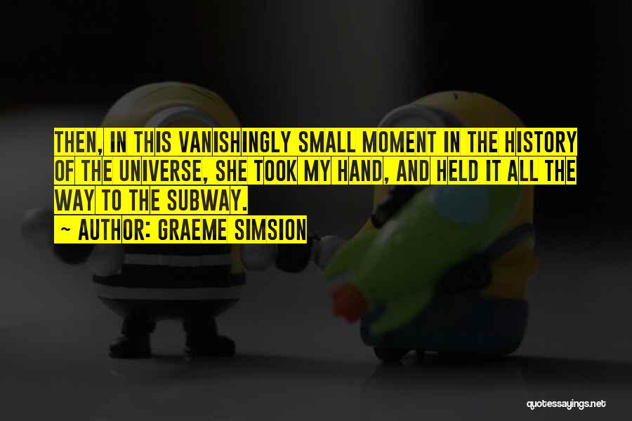 Graeme Simsion Quotes: Then, In This Vanishingly Small Moment In The History Of The Universe, She Took My Hand, And Held It All