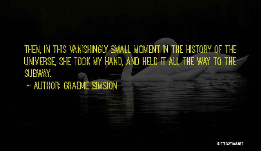 Graeme Simsion Quotes: Then, In This Vanishingly Small Moment In The History Of The Universe, She Took My Hand, And Held It All