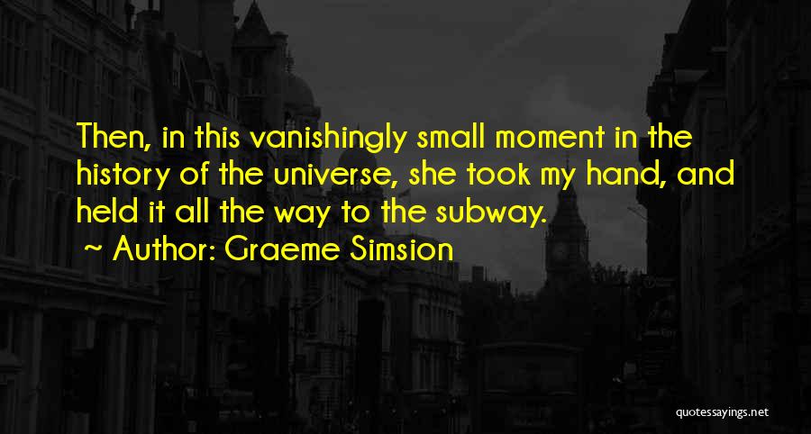 Graeme Simsion Quotes: Then, In This Vanishingly Small Moment In The History Of The Universe, She Took My Hand, And Held It All