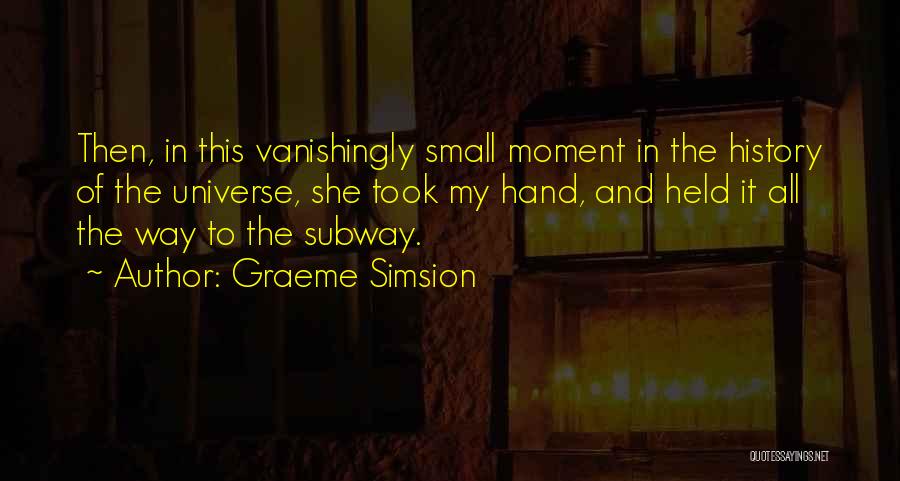 Graeme Simsion Quotes: Then, In This Vanishingly Small Moment In The History Of The Universe, She Took My Hand, And Held It All