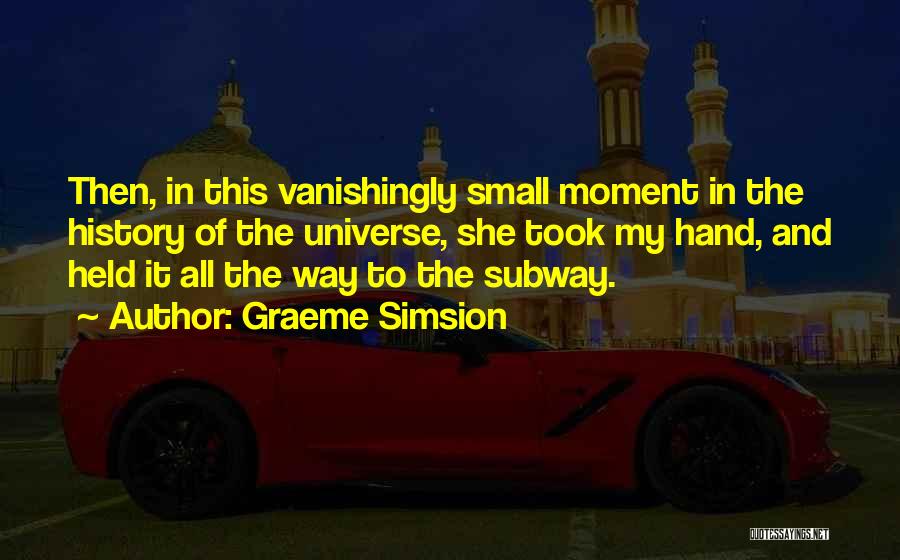 Graeme Simsion Quotes: Then, In This Vanishingly Small Moment In The History Of The Universe, She Took My Hand, And Held It All