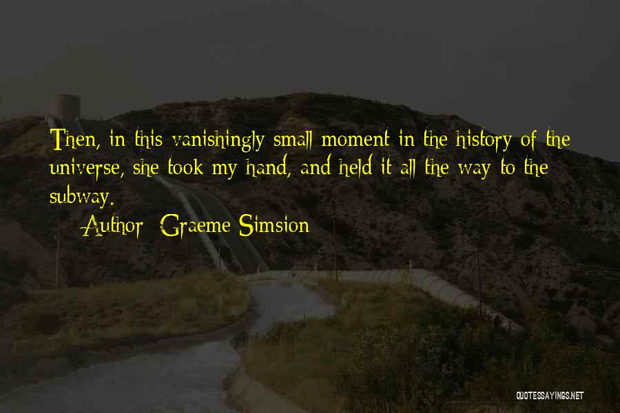 Graeme Simsion Quotes: Then, In This Vanishingly Small Moment In The History Of The Universe, She Took My Hand, And Held It All