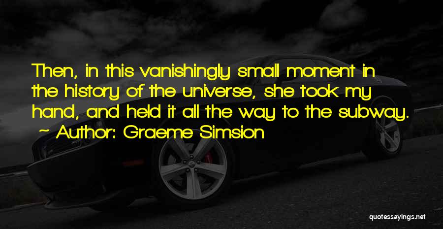 Graeme Simsion Quotes: Then, In This Vanishingly Small Moment In The History Of The Universe, She Took My Hand, And Held It All