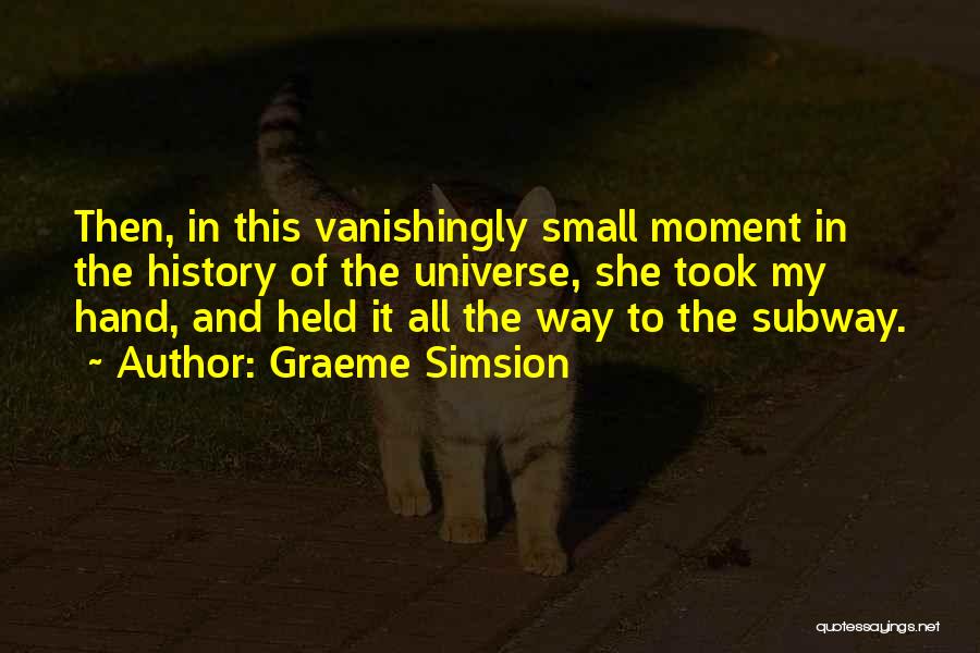 Graeme Simsion Quotes: Then, In This Vanishingly Small Moment In The History Of The Universe, She Took My Hand, And Held It All