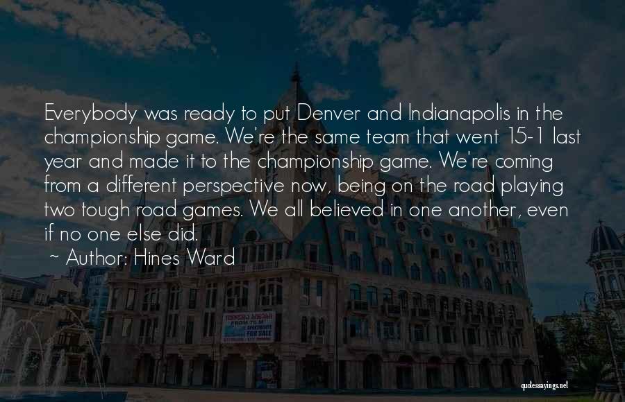 Hines Ward Quotes: Everybody Was Ready To Put Denver And Indianapolis In The Championship Game. We're The Same Team That Went 15-1 Last