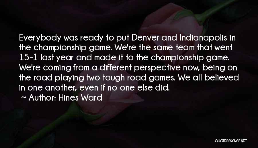 Hines Ward Quotes: Everybody Was Ready To Put Denver And Indianapolis In The Championship Game. We're The Same Team That Went 15-1 Last