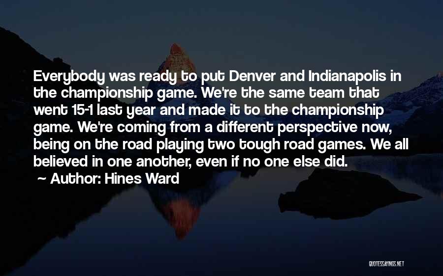 Hines Ward Quotes: Everybody Was Ready To Put Denver And Indianapolis In The Championship Game. We're The Same Team That Went 15-1 Last