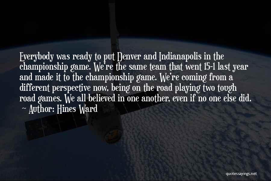 Hines Ward Quotes: Everybody Was Ready To Put Denver And Indianapolis In The Championship Game. We're The Same Team That Went 15-1 Last