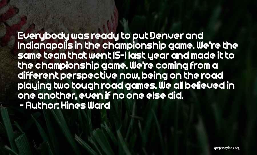 Hines Ward Quotes: Everybody Was Ready To Put Denver And Indianapolis In The Championship Game. We're The Same Team That Went 15-1 Last