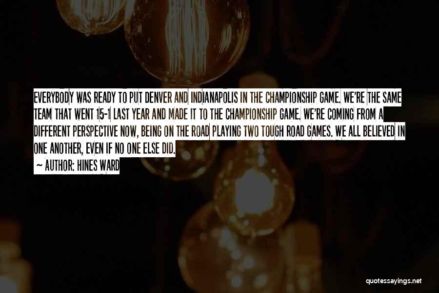 Hines Ward Quotes: Everybody Was Ready To Put Denver And Indianapolis In The Championship Game. We're The Same Team That Went 15-1 Last