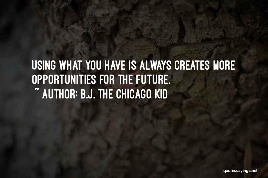 B.J. The Chicago Kid Quotes: Using What You Have Is Always Creates More Opportunities For The Future.