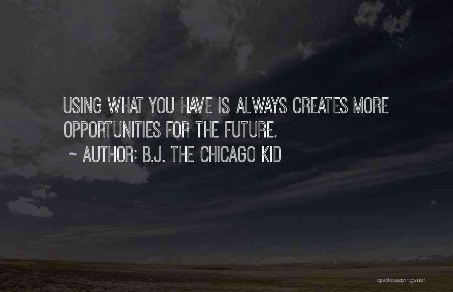 B.J. The Chicago Kid Quotes: Using What You Have Is Always Creates More Opportunities For The Future.