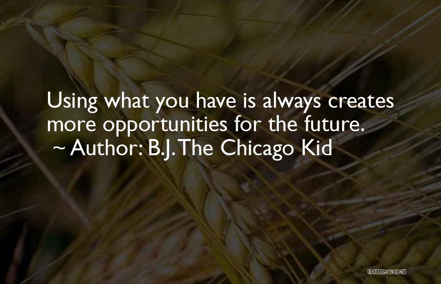 B.J. The Chicago Kid Quotes: Using What You Have Is Always Creates More Opportunities For The Future.