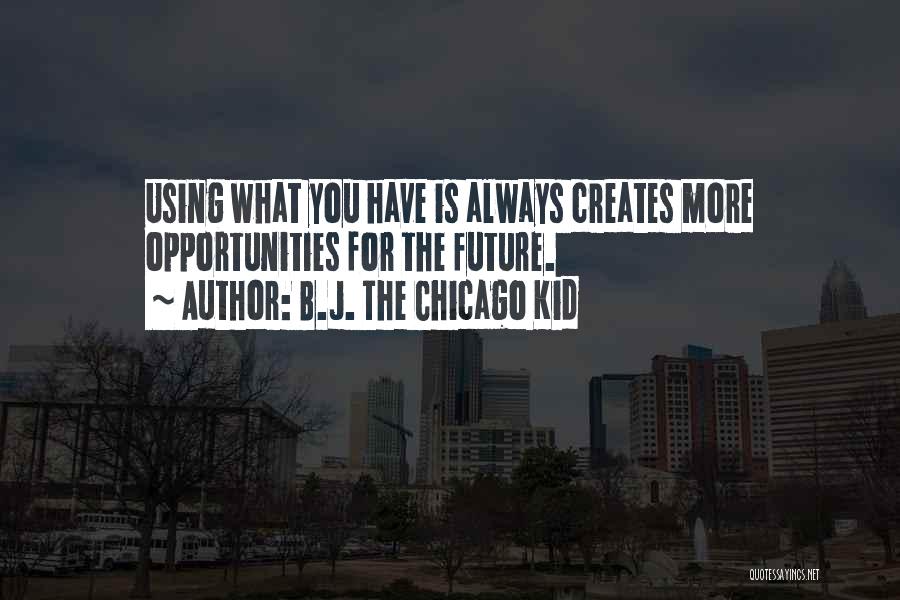 B.J. The Chicago Kid Quotes: Using What You Have Is Always Creates More Opportunities For The Future.