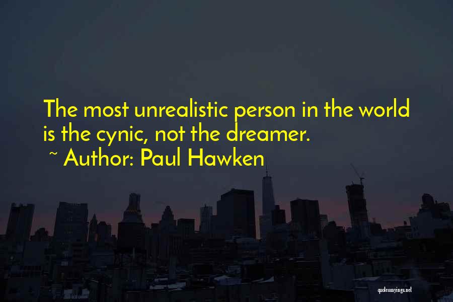 Paul Hawken Quotes: The Most Unrealistic Person In The World Is The Cynic, Not The Dreamer.