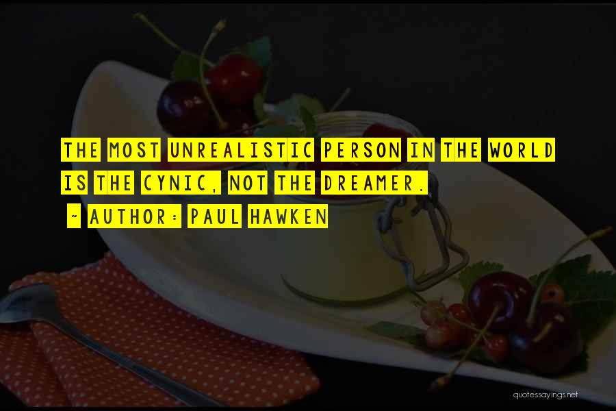 Paul Hawken Quotes: The Most Unrealistic Person In The World Is The Cynic, Not The Dreamer.