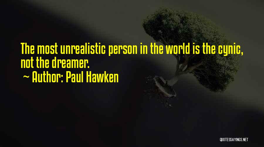 Paul Hawken Quotes: The Most Unrealistic Person In The World Is The Cynic, Not The Dreamer.