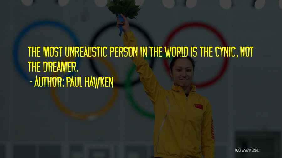 Paul Hawken Quotes: The Most Unrealistic Person In The World Is The Cynic, Not The Dreamer.