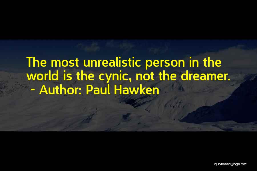 Paul Hawken Quotes: The Most Unrealistic Person In The World Is The Cynic, Not The Dreamer.