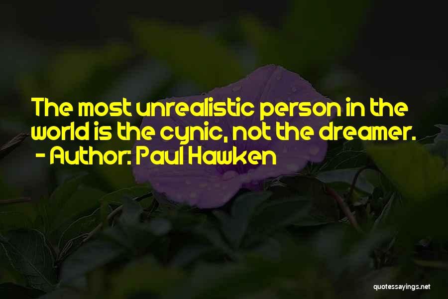 Paul Hawken Quotes: The Most Unrealistic Person In The World Is The Cynic, Not The Dreamer.