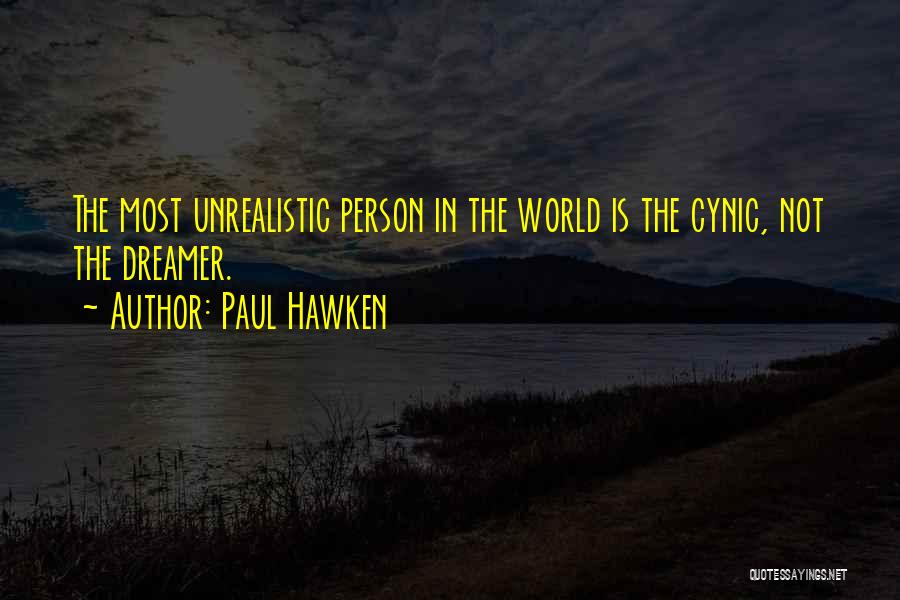 Paul Hawken Quotes: The Most Unrealistic Person In The World Is The Cynic, Not The Dreamer.