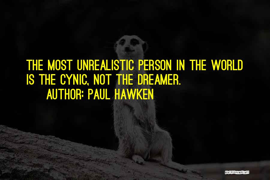 Paul Hawken Quotes: The Most Unrealistic Person In The World Is The Cynic, Not The Dreamer.