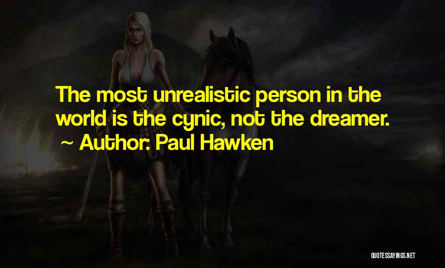 Paul Hawken Quotes: The Most Unrealistic Person In The World Is The Cynic, Not The Dreamer.