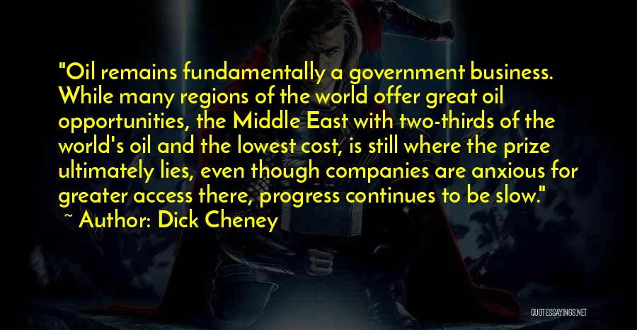 Dick Cheney Quotes: Oil Remains Fundamentally A Government Business. While Many Regions Of The World Offer Great Oil Opportunities, The Middle East With