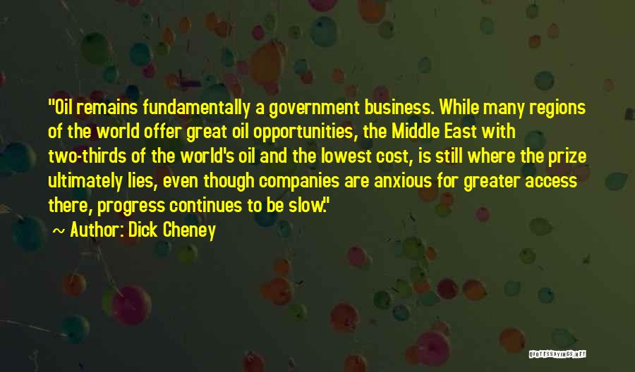 Dick Cheney Quotes: Oil Remains Fundamentally A Government Business. While Many Regions Of The World Offer Great Oil Opportunities, The Middle East With