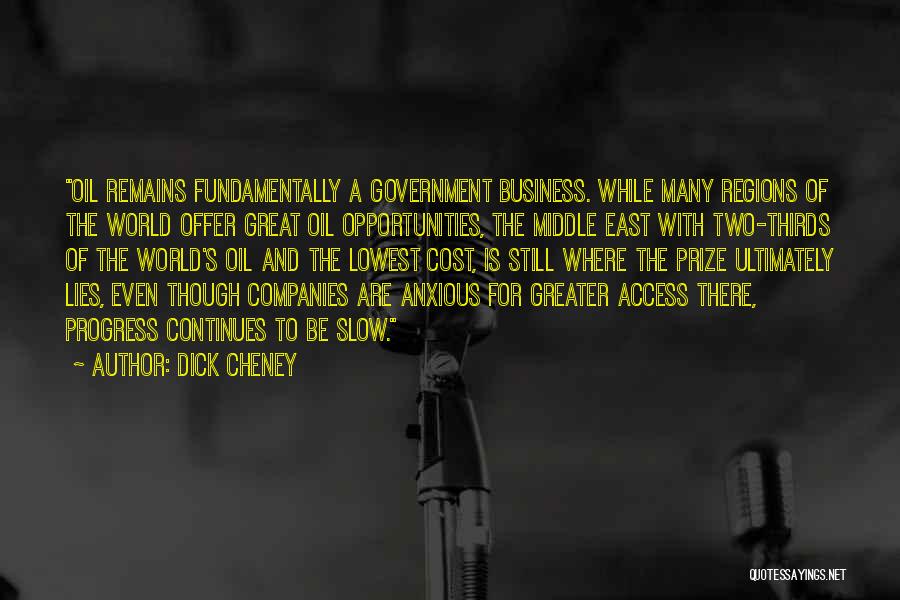 Dick Cheney Quotes: Oil Remains Fundamentally A Government Business. While Many Regions Of The World Offer Great Oil Opportunities, The Middle East With