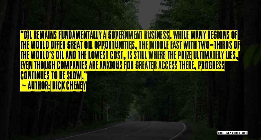 Dick Cheney Quotes: Oil Remains Fundamentally A Government Business. While Many Regions Of The World Offer Great Oil Opportunities, The Middle East With