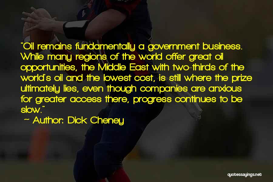 Dick Cheney Quotes: Oil Remains Fundamentally A Government Business. While Many Regions Of The World Offer Great Oil Opportunities, The Middle East With