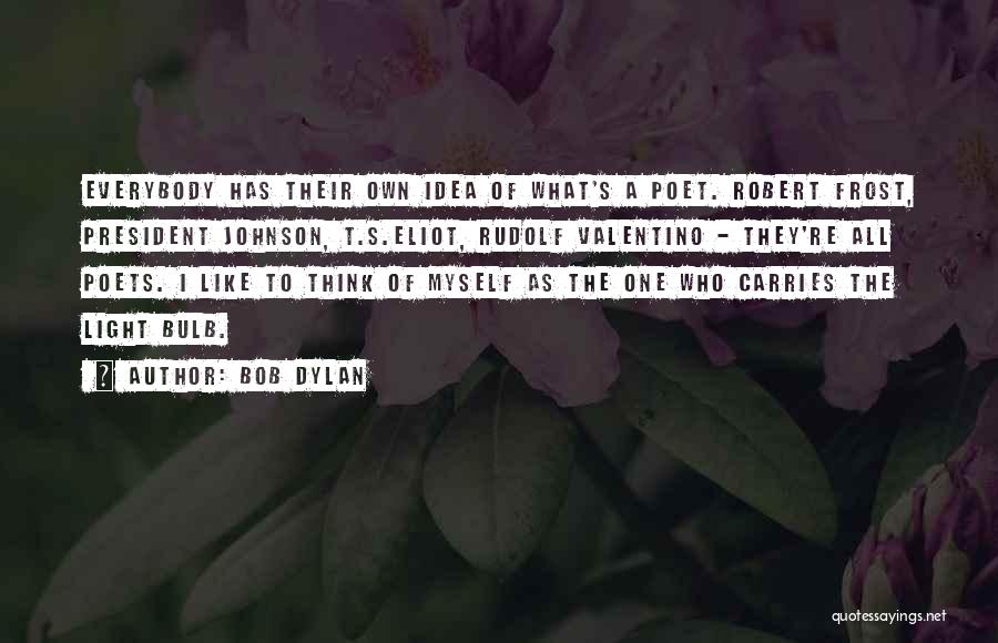 Bob Dylan Quotes: Everybody Has Their Own Idea Of What's A Poet. Robert Frost, President Johnson, T.s.eliot, Rudolf Valentino - They're All Poets.