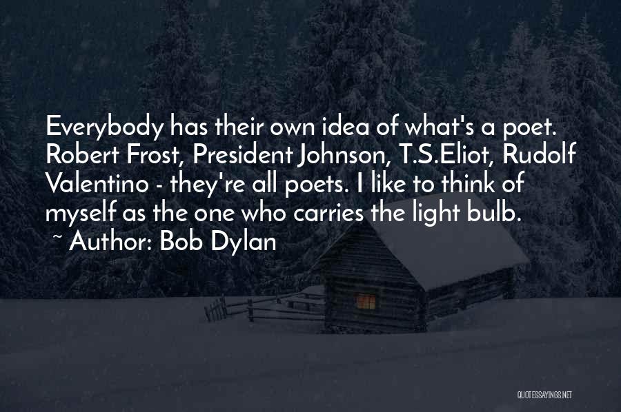 Bob Dylan Quotes: Everybody Has Their Own Idea Of What's A Poet. Robert Frost, President Johnson, T.s.eliot, Rudolf Valentino - They're All Poets.