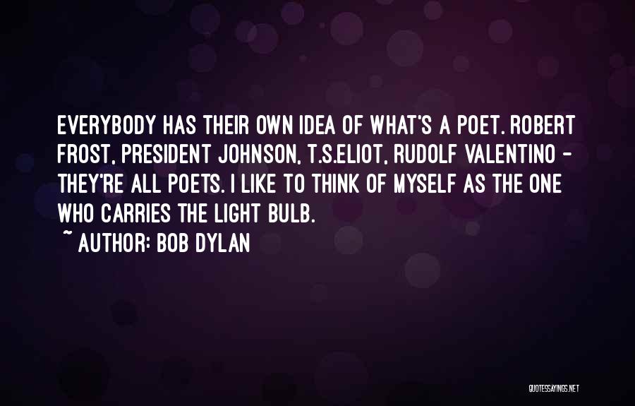 Bob Dylan Quotes: Everybody Has Their Own Idea Of What's A Poet. Robert Frost, President Johnson, T.s.eliot, Rudolf Valentino - They're All Poets.