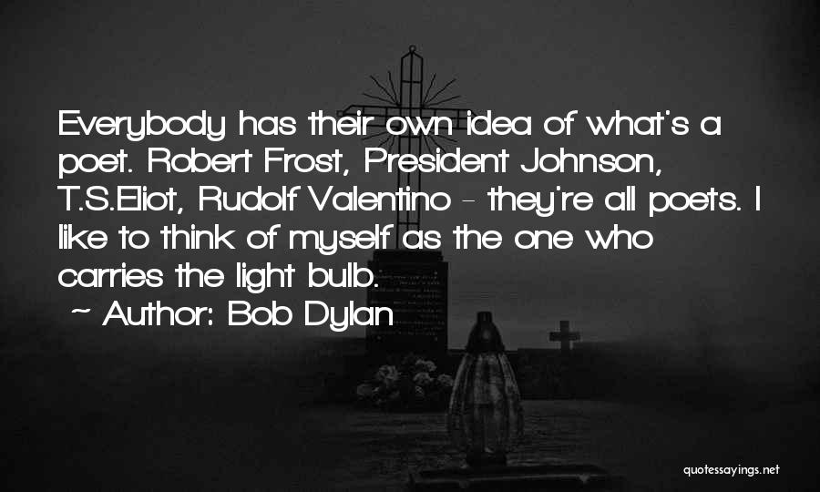 Bob Dylan Quotes: Everybody Has Their Own Idea Of What's A Poet. Robert Frost, President Johnson, T.s.eliot, Rudolf Valentino - They're All Poets.